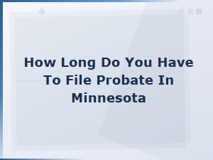 How Long Do You Have to File Probate in Minnesota?